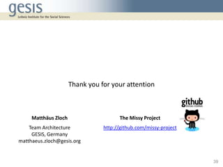 Thank you for your attention
39
Matthäus Zloch
Team Architecture
GESIS, Germany
matthaeus.zloch@gesis.org
The Missy Projec...