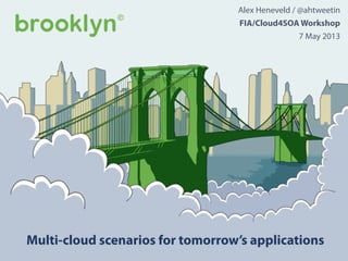 Multi-cloud scenarios for tomorrow’s applications
Alex Heneveld / @ahtweetin
FIA/Cloud4SOA Workshop
7 May 2013
 