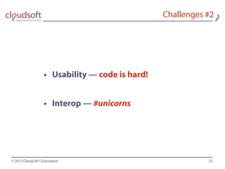 © 2013 Cloudsoft Corporation
Challenges #2
• Usability — code is hard!
• Interop — #unicorns
25
 