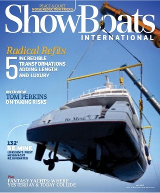 A BOAT INTERNATIONAL MEDIA PUBLICATION
MAY 2013
Plus
FANTASY YACHTS: WHERE
YESTERDAY & TODAY COLLIDE
INTERVIEW:
TOM PERKINS
ON TAKING RISKS
132'
5
Radical Refits
INCREDIBLE
TRANSFORMATIONS
ADDING LENGTH
AND LUXURY
PEACE & QUIET
NOISE REDUCTION TRICKS
BE MINELÜRSSEN’S FIRST
MEGAYACHT
REJUVENATED
 