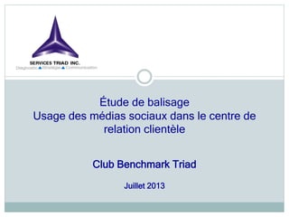 Étude de balisage
Usage des médias sociaux dans le centre de
relation clientèle
Club Benchmark Triad
Juillet 2013
 