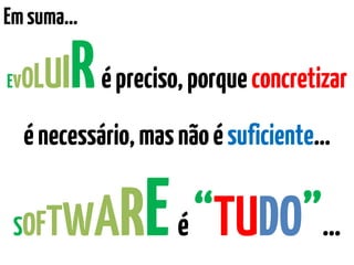 Emsuma…
ABSTRAIRépreciso,porqueconcretizaré
necessário,masnãoésuficiente…
SOFTWAREé“TUDO”…
 