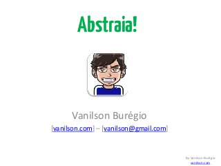 Vanilson Burégio
[vanilson.com] – [vanilson@gmail.com]
By Vanilson Burégio
vanilson.com
Abstraia!
 