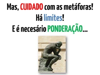 Mas,CUIDADOcomasmetáforas!
Hálimites!
EénecesárioPONDERAÇÃO…
 