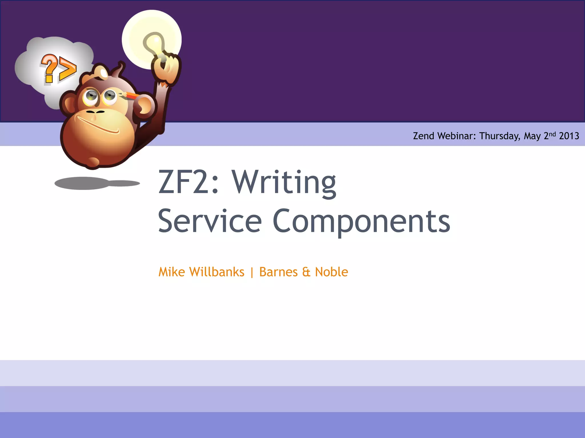 ZF2: Writing
Service Components
Mike Willbanks | Barnes & Noble
Zend Webinar: Thursday, May 2nd 2013
 