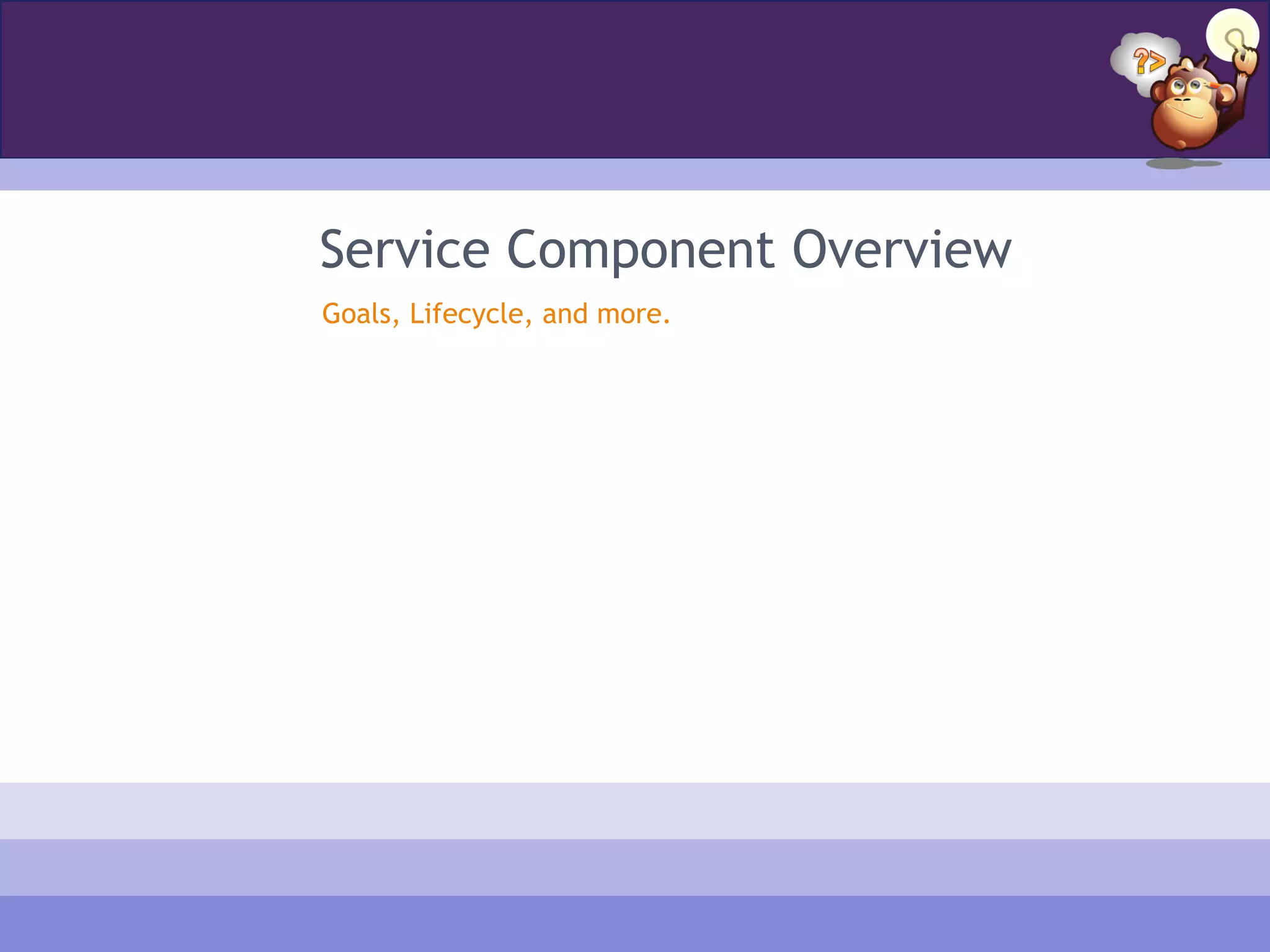 Service Component Overview
Goals, Lifecycle, and more.
 