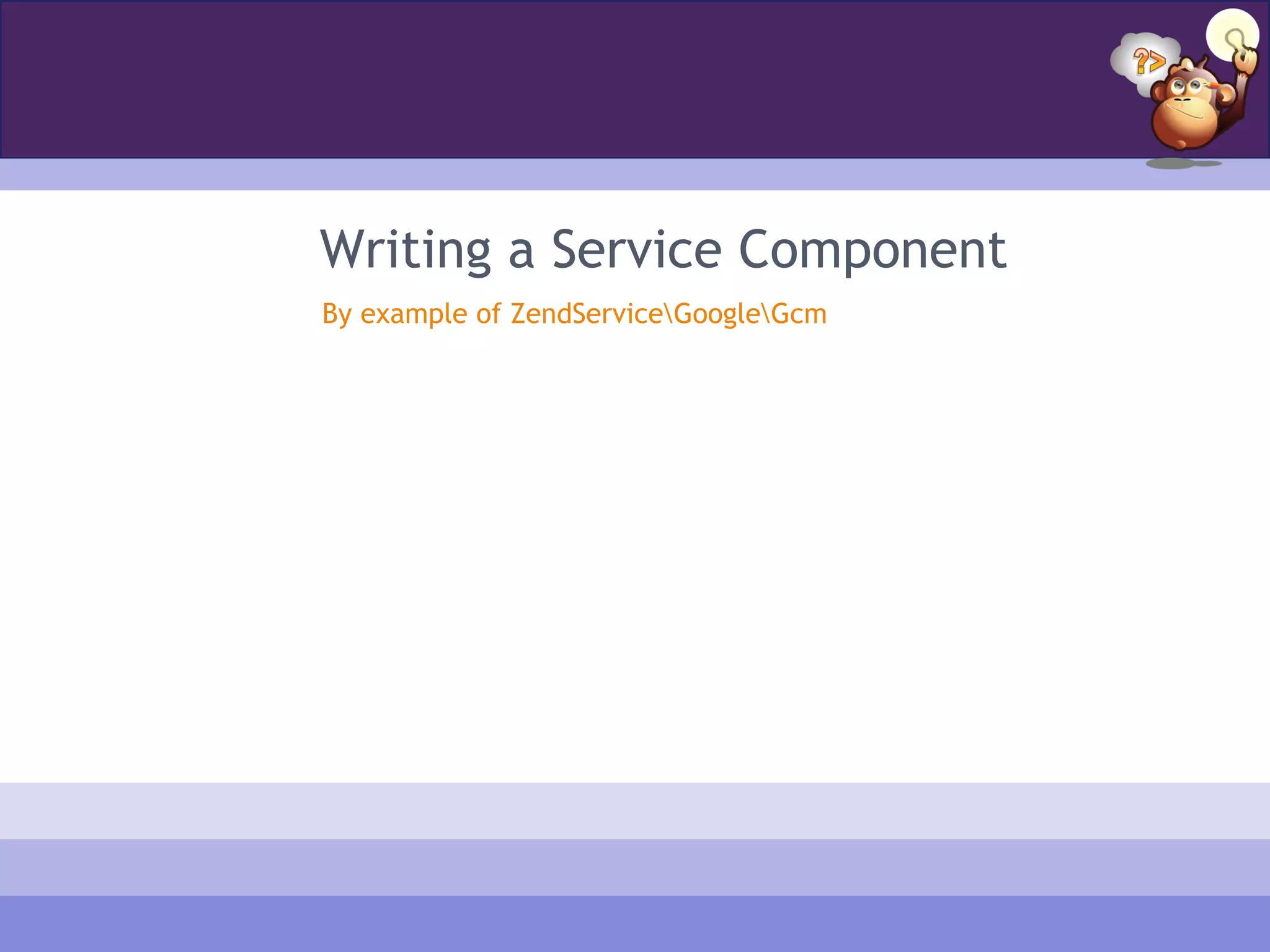 Writing a Service Component
By example of ZendServiceGoogleGcm
 