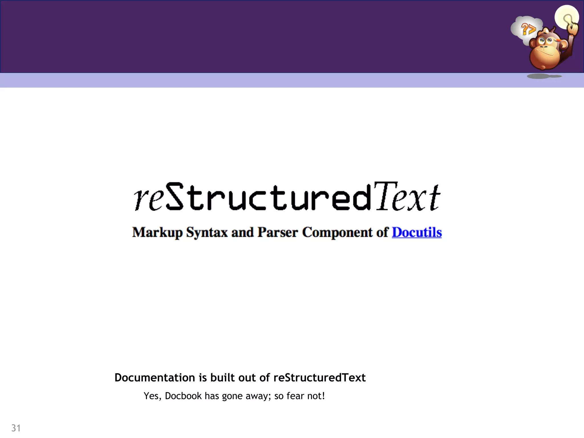 31
Documentation is built out of reStructuredText
Yes, Docbook has gone away; so fear not!
 