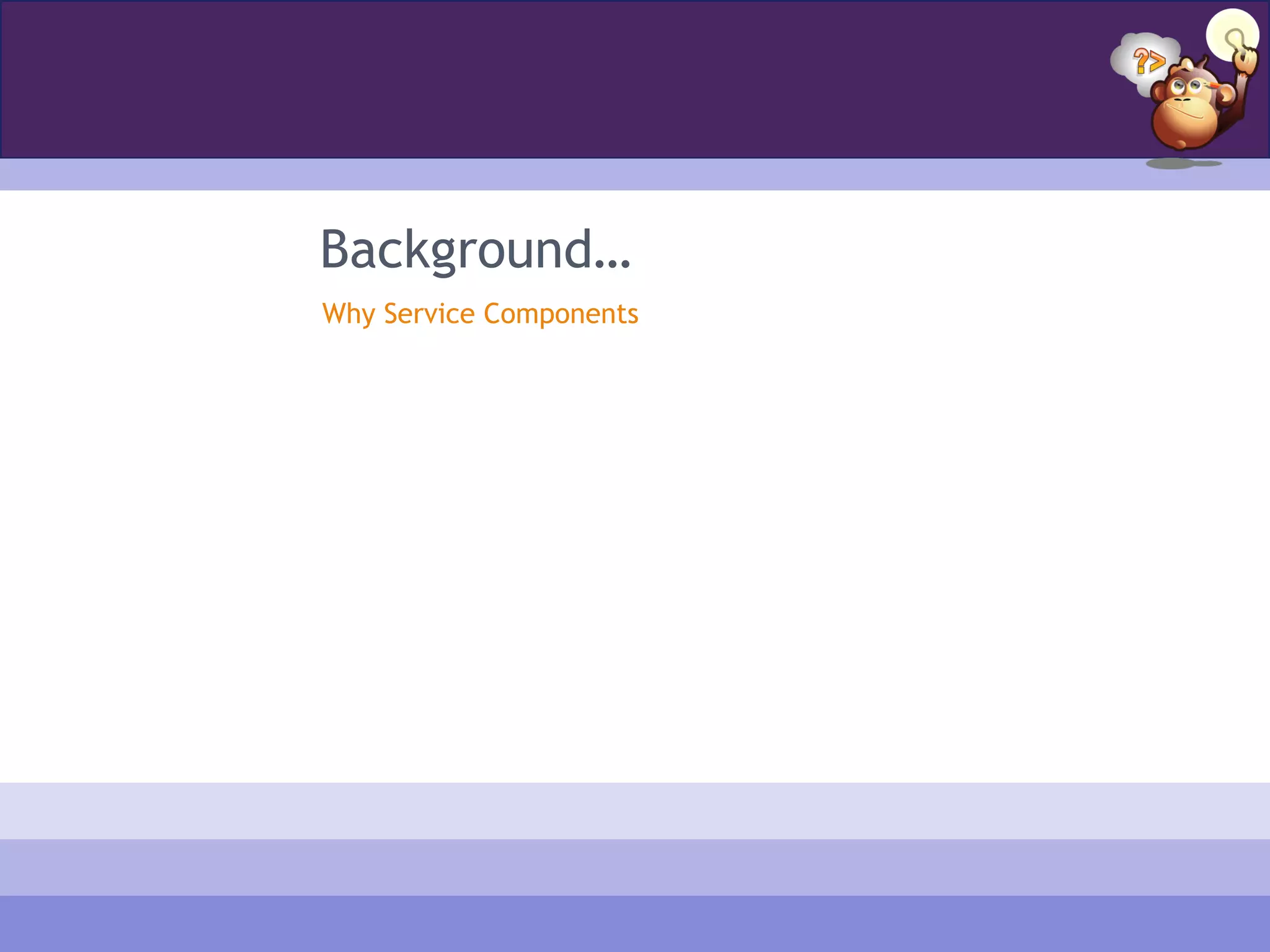 Background…
Why Service Components
 
