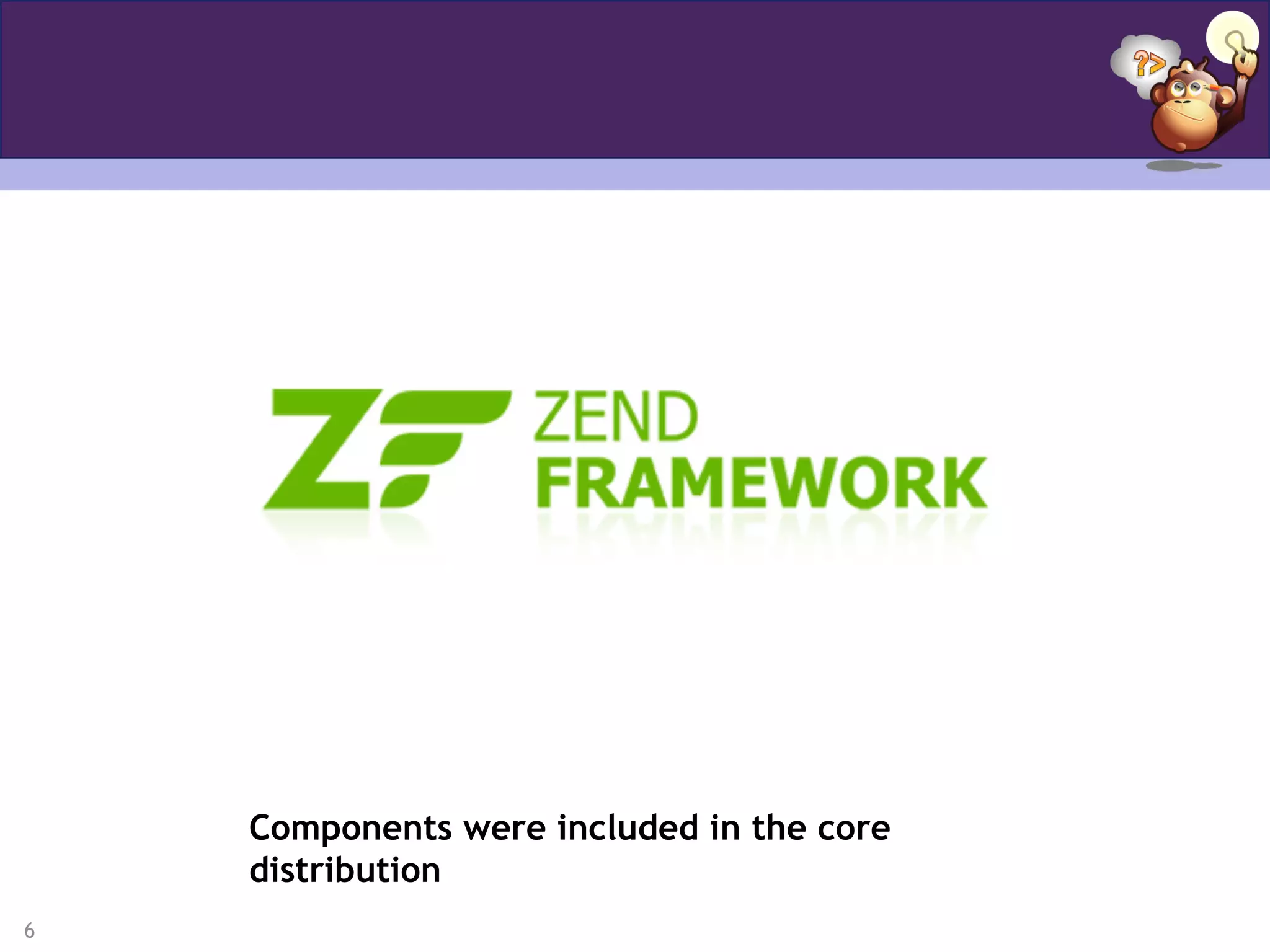 6
Zend_Service_*
Components were included in the core
distribution
 