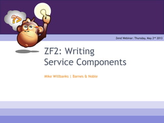 ZF2: Writing
Service Components
Mike Willbanks | Barnes & Noble
Zend Webinar: Thursday, May 2nd 2013
 