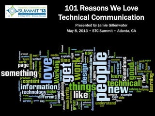 101 Reasons We Love
Technical Communication
Presented by Jamie Gillenwater
May 8, 2013 • STC Summit • Atlanta, GA
 