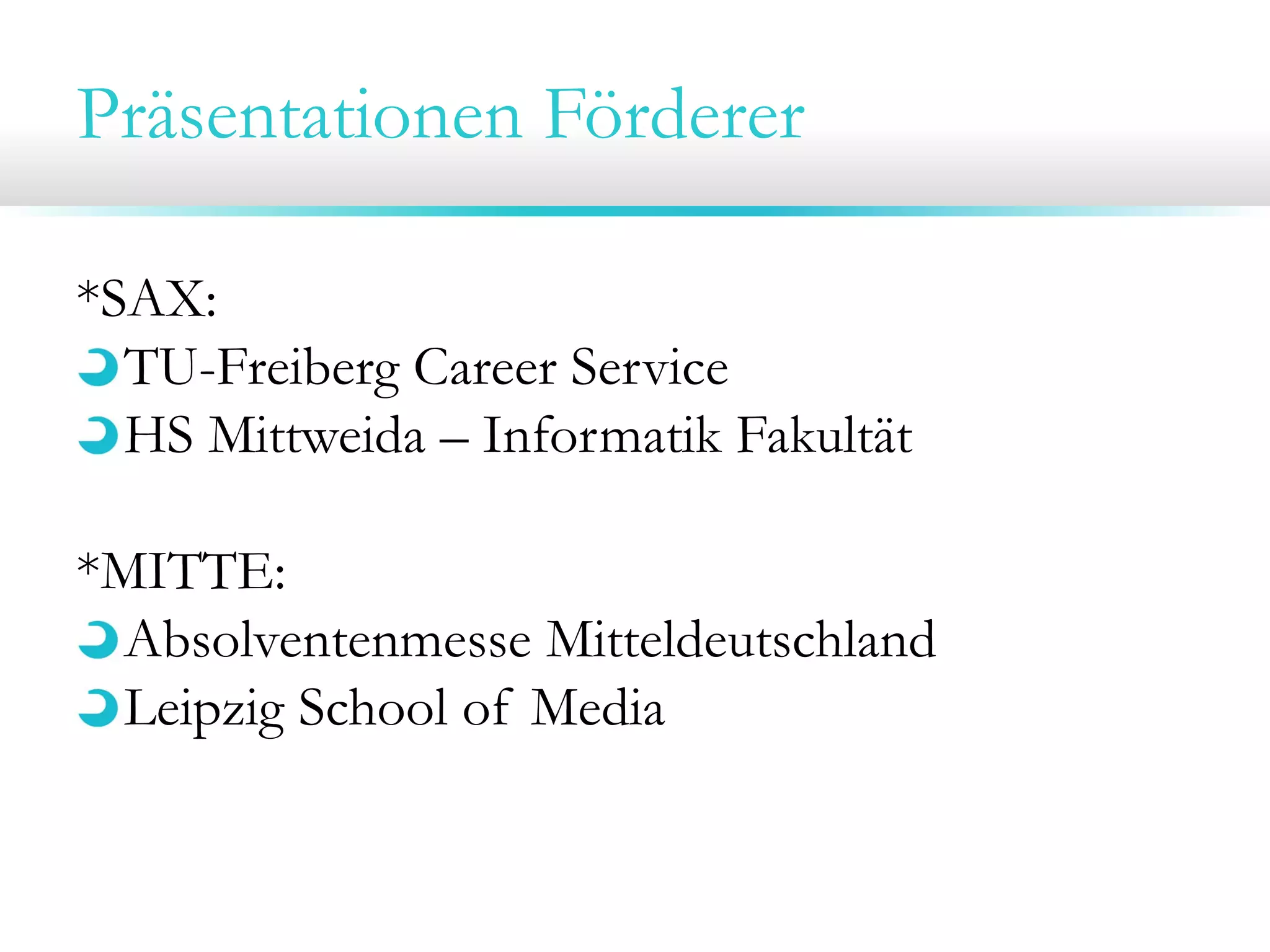 Präsentationen Förderer
*SAX:
TU-Freiberg Career Service
HS Mittweida – Informatik Fakultät
*MITTE:
Absolventenmesse Mitteldeutschland
Leipzig School of Media
 