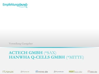 ACTECH GMBH (*SAX)
HANWHA Q-CELLS GMBH (*MITTE)
Vorstellung Gastgeber
 