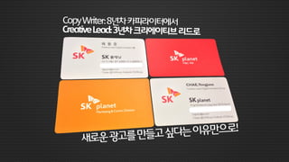 CopyWriter:8년차카피라이터에서
CreativeLead:3년차크리에이티브리드로
새로운광고를만들고싶다는이유만으로!
 