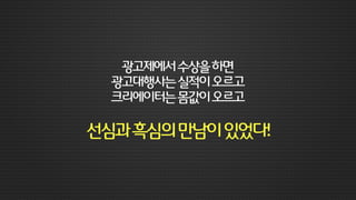이제그들처럼
어워드위닝에대한갈증이높아지고있는
우리네광고주들과광고대행사들
 