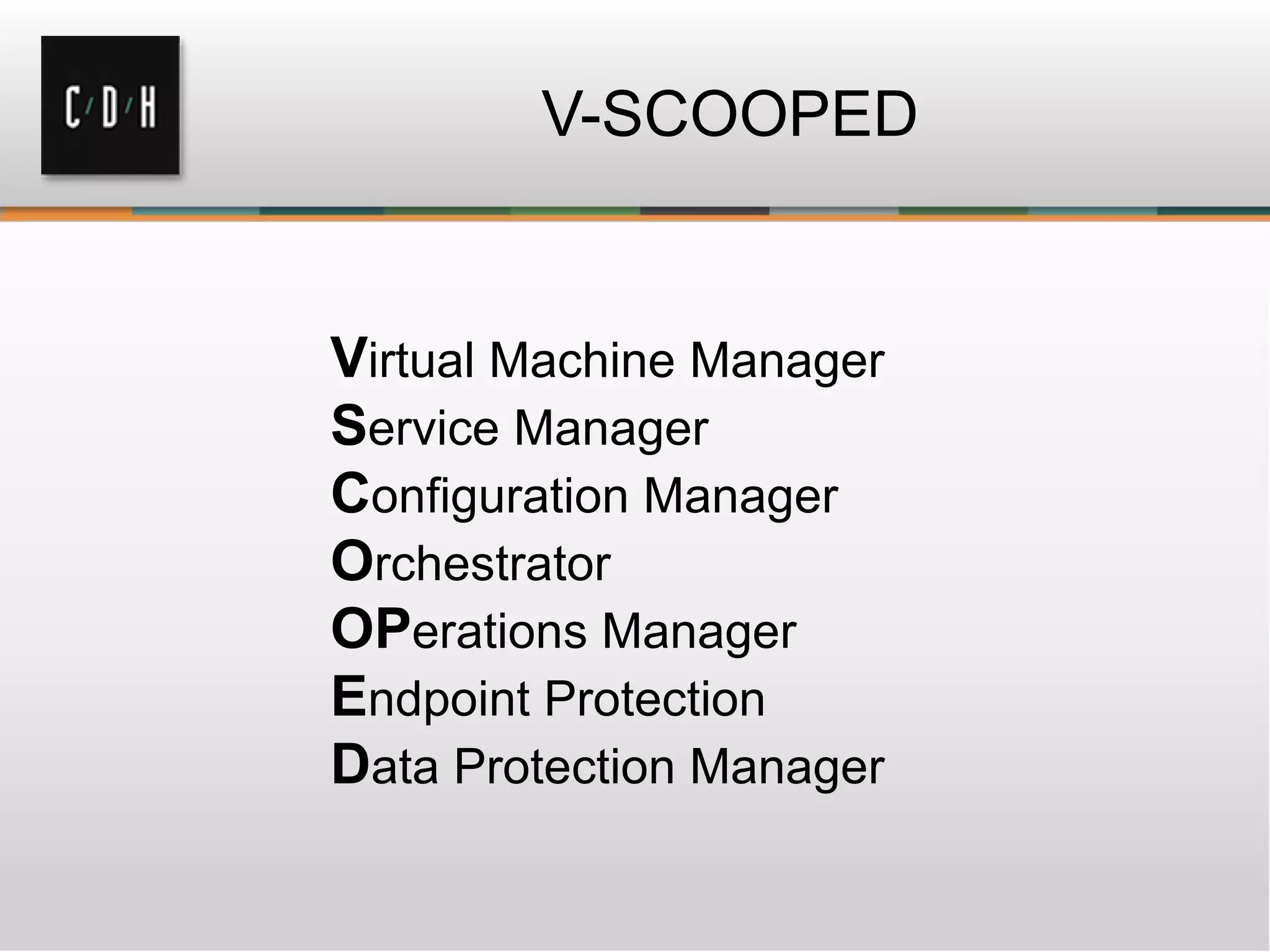 V-SCOOPED
Virtual Machine Manager
Service Manager
Configuration Manager
Orchestrator
OPerations Manager
Endpoint Protection
Data Protection Manager
 