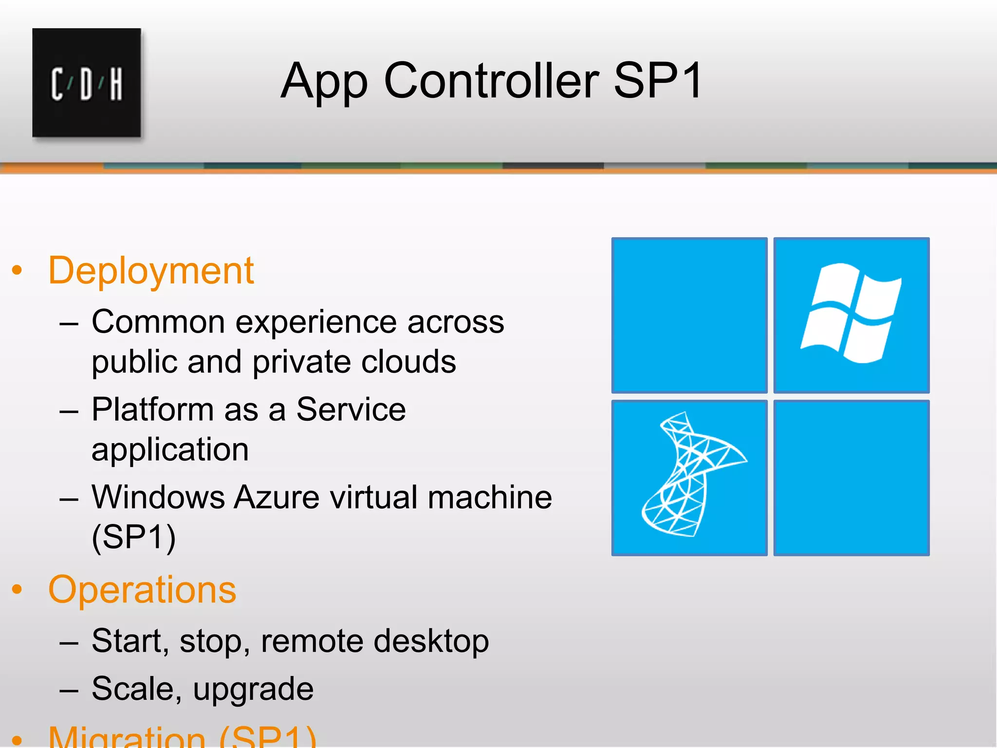 App Controller SP1
– Common experience across
public and private clouds
– Platform as a Service
application
– Windows Azure virtual machine
(SP1)
– Start, stop, remote desktop
– Scale, upgrade
 