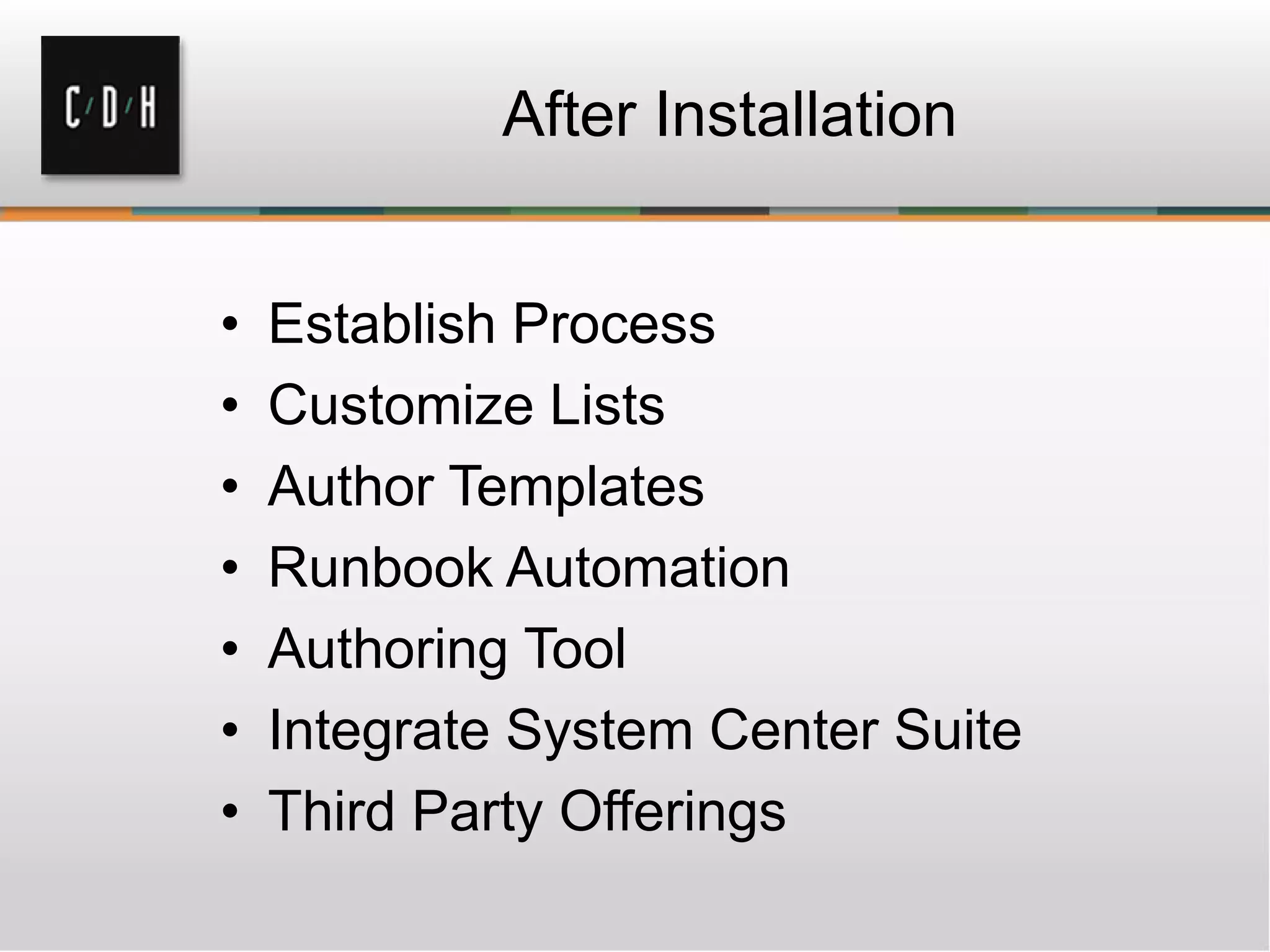 After Installation
• Establish Process
• Customize Lists
• Author Templates
• Runbook Automation
• Authoring Tool
• Integrate System Center Suite
• Third Party Offerings
 
