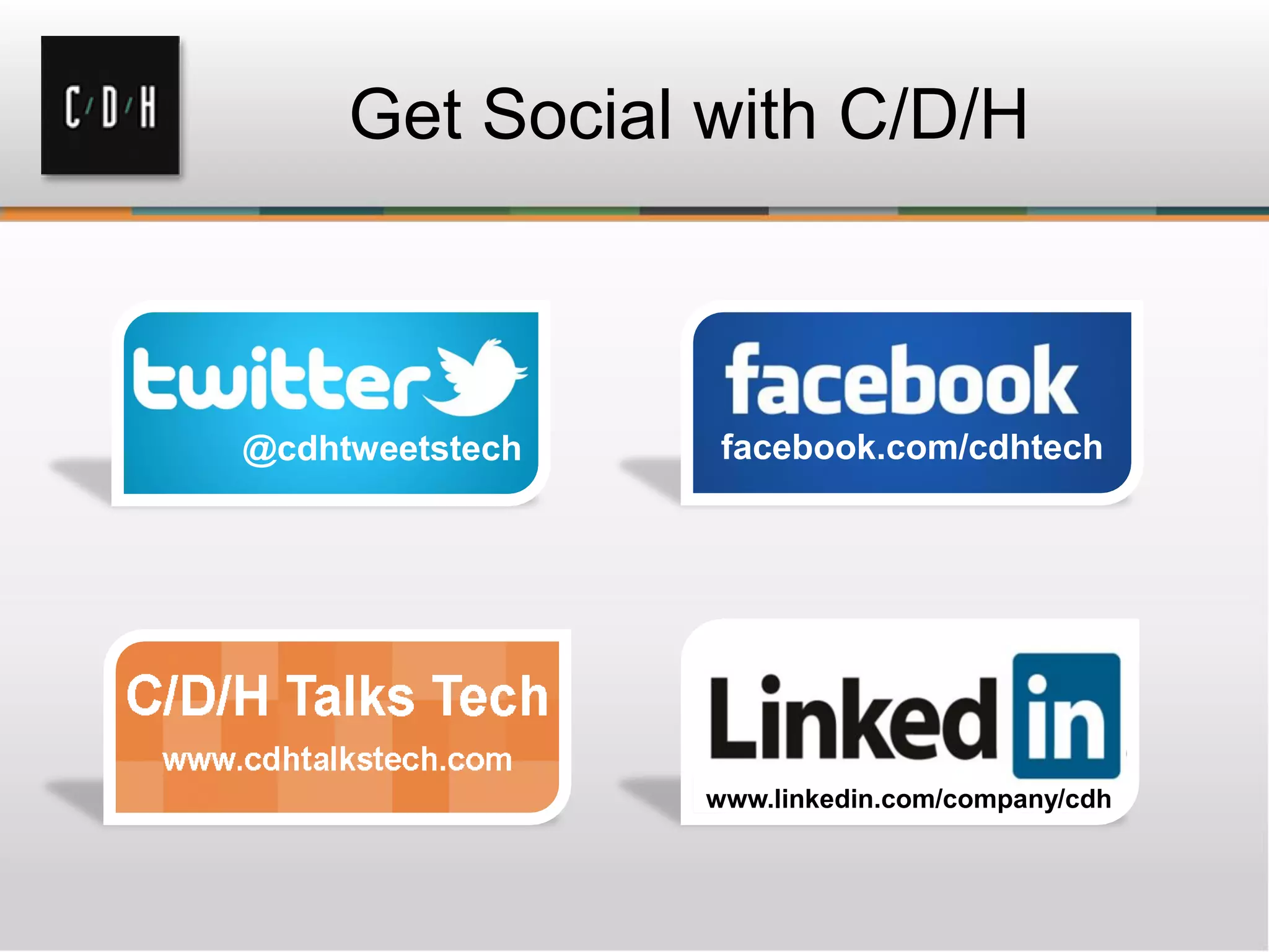 Get Social with C/D/H
facebook.com/cdhtech@cdhtweetstech
www.linkedin.com/company/cdh
 