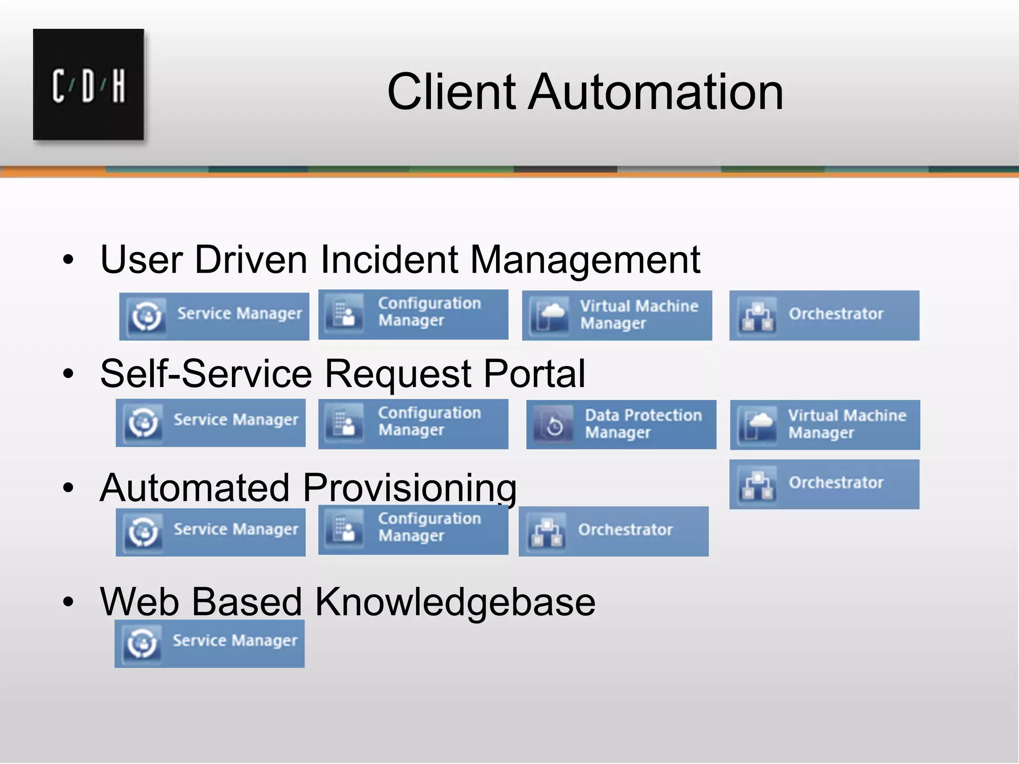 Client Automation
• User Driven Incident Management
• Self-Service Request Portal
• Automated Provisioning
• Web Based Knowledgebase
 