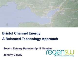 Bristol Channel Energy
A Balanced Technology Approach
Severn Estuary Partnership 17 October
Johnny Gowdy

 
