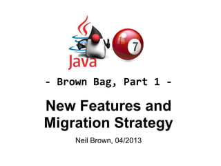 New Features and
Migration Strategy
Neil Brown, 04/2013
- Brown Bag, Part 1 -
 