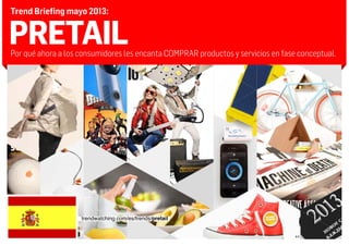 PRETAILPor qué ahora a los consumidores les encanta COMPRAR productos y servicios en fase conceptual.
Trend Briefing mayo 2013:
trendwatching.com/es/trends/pretail
 