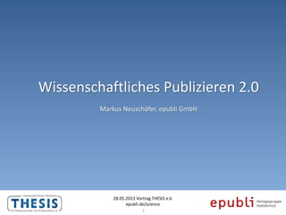 Wissenschaftliches Publizieren 2.0
28.05.2013 Vortrag THESIS e.V.
epubli.de/science
Markus Neuschäfer, epubli GmbH
1
 