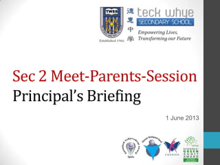 Sec 2 Meet-Parents-Session
Principal’s Briefing
1 June 2013
 