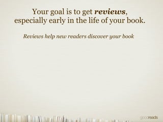 Your goal is to get reviews,
especially early in the life of your book.
Reviews help new readers discover your book
 