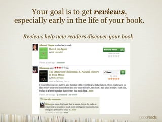 Your goal is to get reviews,
especially early in the life of your book.
Reviews help new readers discover your book
 