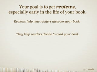 Your goal is to get reviews,
especially early in the life of your book.
Reviews help new readers discover your book
They h...
