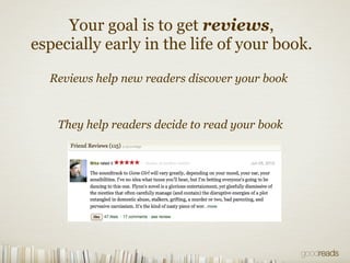 Your goal is to get reviews,
especially early in the life of your book.
Reviews help new readers discover your book
They h...
