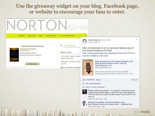 Use the giveaway widget on your blog, Facebook page,
or website to encourage your fans to enter.
 
