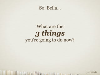 What are the
3 things
you’re going to do now?
So, Bella...
 