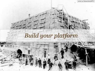 photo by StatueLibertyNPS
Build your platform
 