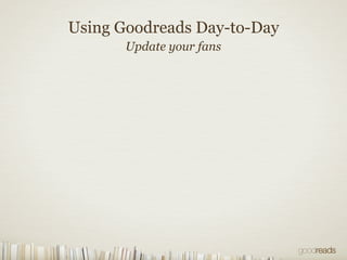 Using Goodreads Day-to-Day
Update your fans
 