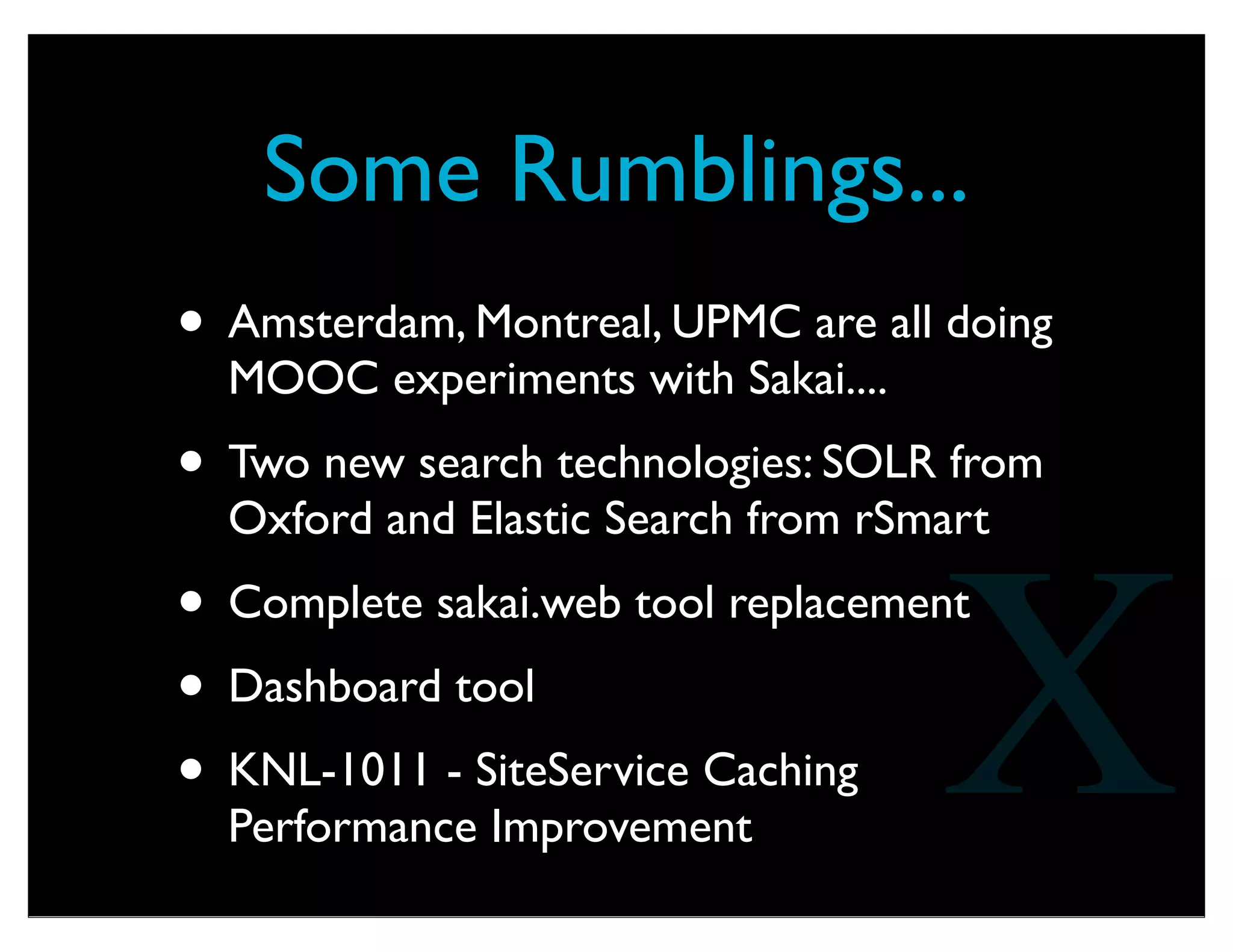 A New Strategy
• With Sakai 2.9, we can actually relax for a
while - it is a solid and beautiful product
• When you have a solid product in hand,
your thinking and planning changes from
ﬁlling gaping holes to polishing and
reinforcement
• You can take more risks and incur less risk
X
 