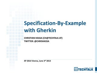 CHRISTIAN HASSA (CH@TECHTALK.AT)
TWITTER: @CHRISHASSA
XP 2013 Vienna, June 3rd 2013
Specification-By-Example
with Gherkin
 