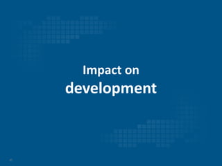 47
Impact on
development
 