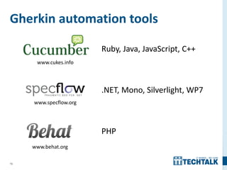 75
Gherkin automation tools
www.cukes.info
www.behat.org
Ruby, Java, JavaScript, C++
www.specflow.org
.NET, Mono, Silverlight, WP7
PHP
 