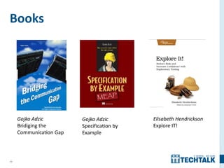 77
Books
Gojko Adzic
Bridiging the
Communication Gap
Gojko Adzic
Specification by
Example
Elisabeth Hendrickson
Explore IT!
 