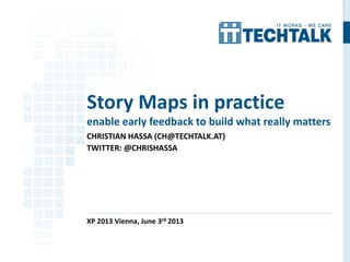 CHRISTIAN HASSA (CH@TECHTALK.AT)
TWITTER: @CHRISHASSA
XP 2013 Vienna, June 3rd 2013
Story Maps in practice
enable early feedback to build what really matters
 