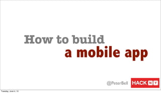 How to build
a mobile app
@PeterBell
Tuesday, June 4, 13
 