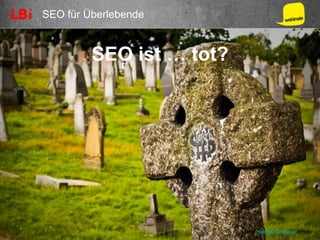 SEO für Überlebende
SEO ist … tot?
Bild: Natesh Ramasami @flickr
 