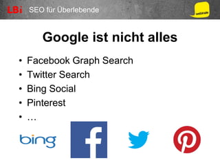 SEO für Überlebende
Google ist nicht alles
• Facebook Graph Search
• Twitter Search
• Bing Social
• Pinterest
• …
 