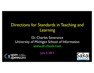 Dr. Charles Severance
University of Michigan School of Information
www.dr-chuck.com
June 5, 2013
Directions for Standards in Teaching and
Learning
 
