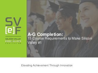 Elevating Achievement Through Innovation
A-G Completion:
15 Course Requirements to Make Silicon
Valley #1
 
