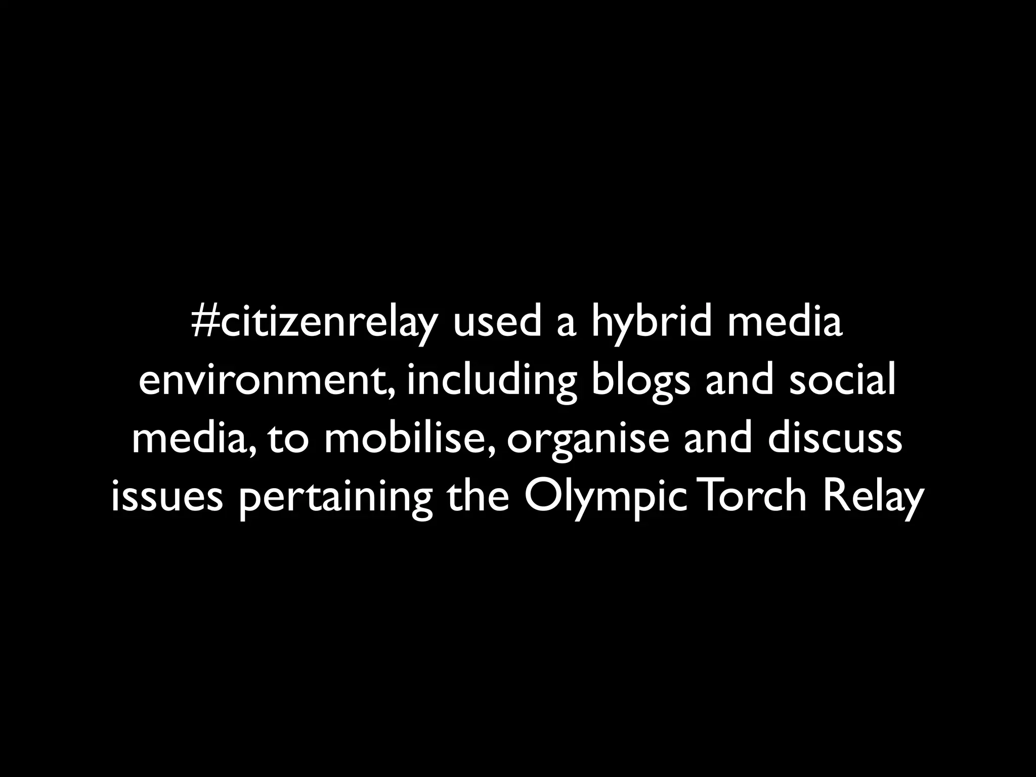 #citizenrelay used a hybrid media
environment, including blogs and social
media, to mobilise, organise and discuss
issues pertaining the Olympic Torch Relay
 